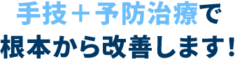 手技＋予防治療で根本から改善します！